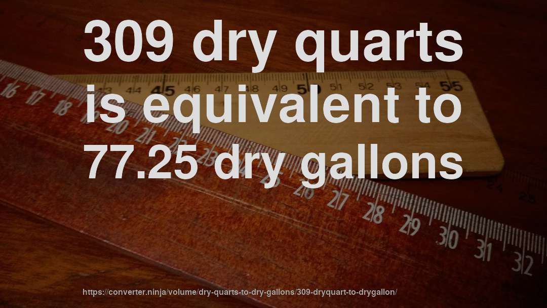 309 dry quarts is equivalent to 77.25 dry gallons