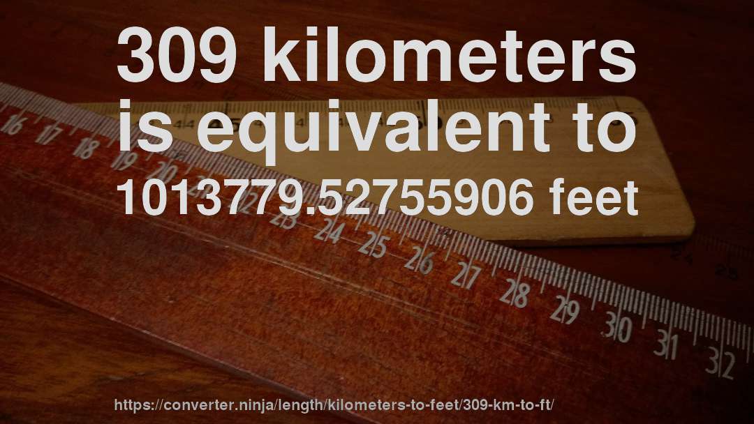 309 kilometers is equivalent to 1013779.52755906 feet