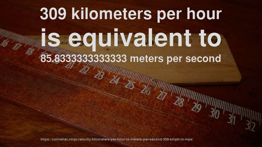 309 kilometers per hour is equivalent to 85.8333333333333 meters per second