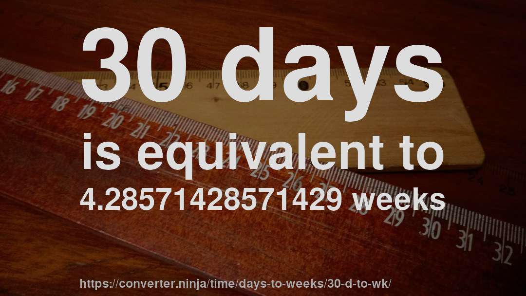 30 days is equivalent to 4.28571428571429 weeks