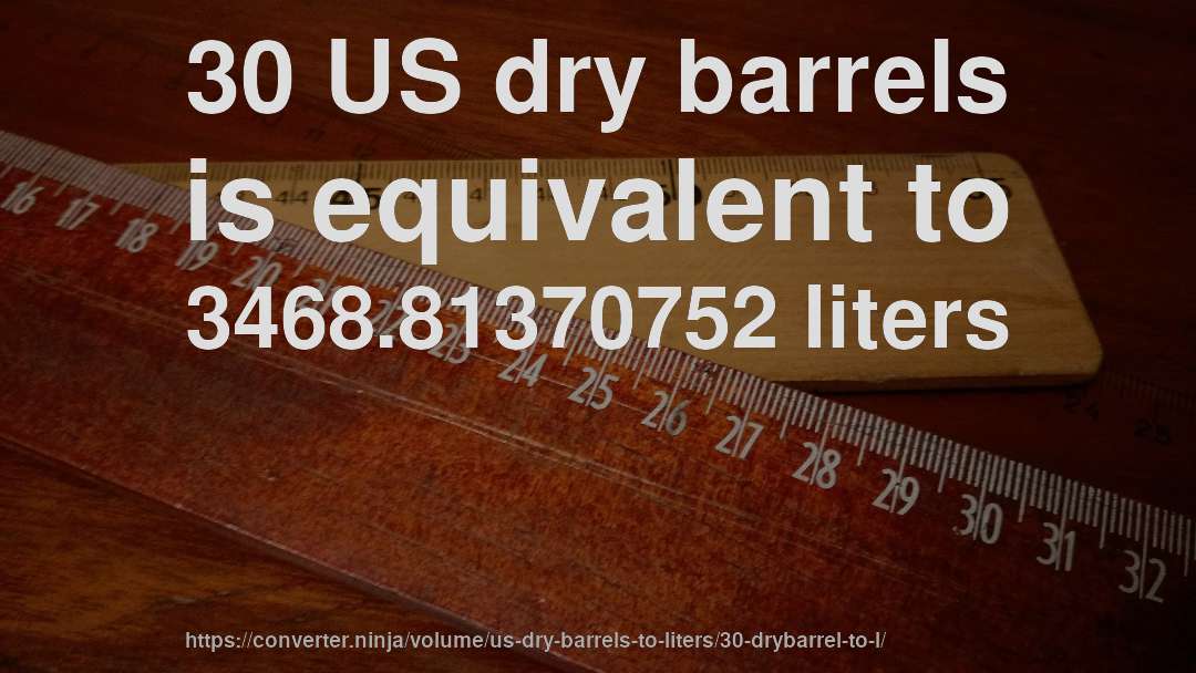 30 US dry barrels is equivalent to 3468.81370752 liters
