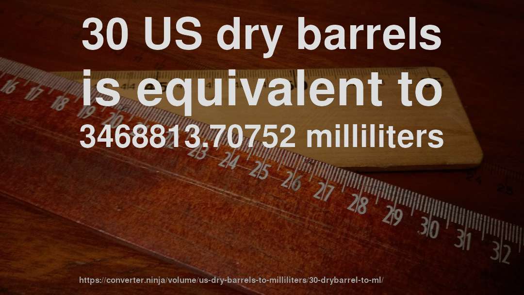 30 US dry barrels is equivalent to 3468813.70752 milliliters