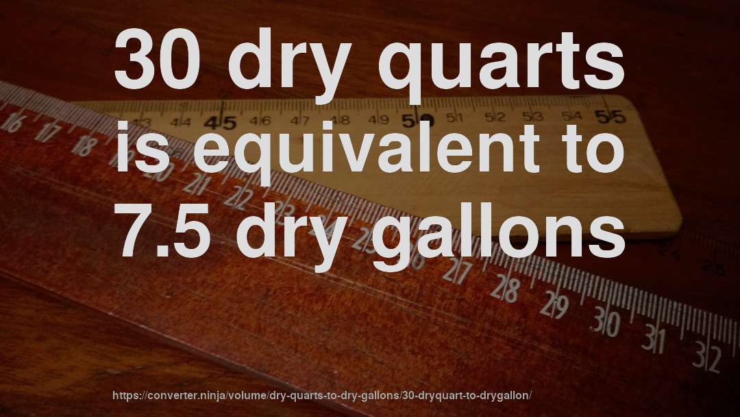 30 dry quarts is equivalent to 7.5 dry gallons