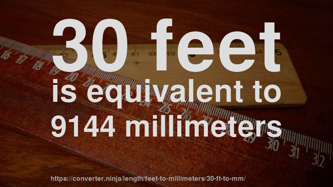 30 feet is equivalent to 9144 millimeters