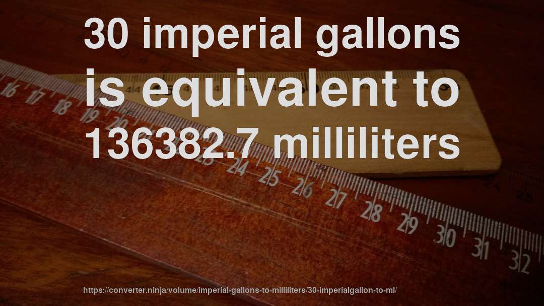 30 imperial gallons is equivalent to 136382.7 milliliters