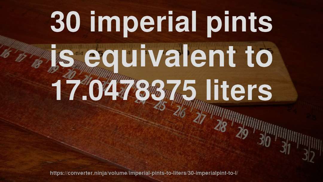 30 imperial pints is equivalent to 17.0478375 liters