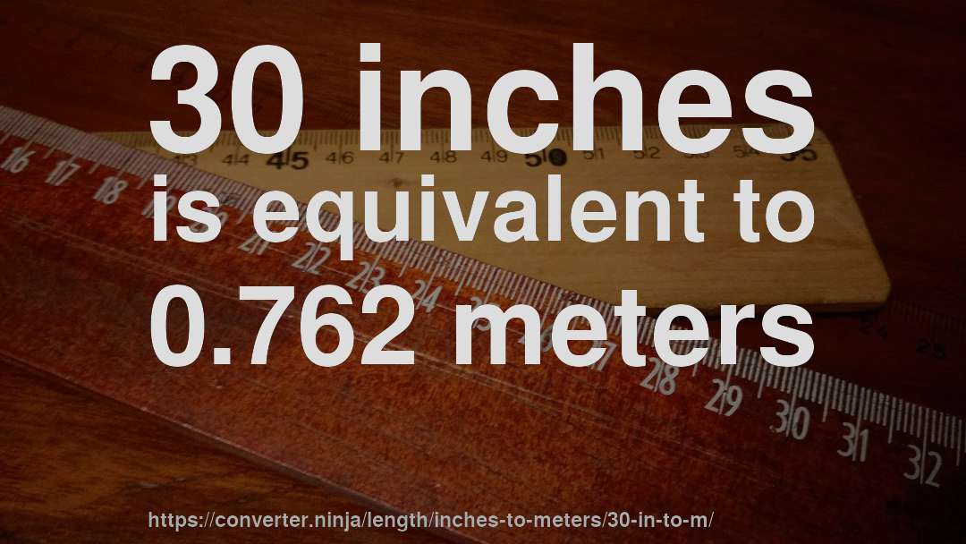 30 inches is equivalent to 0.762 meters