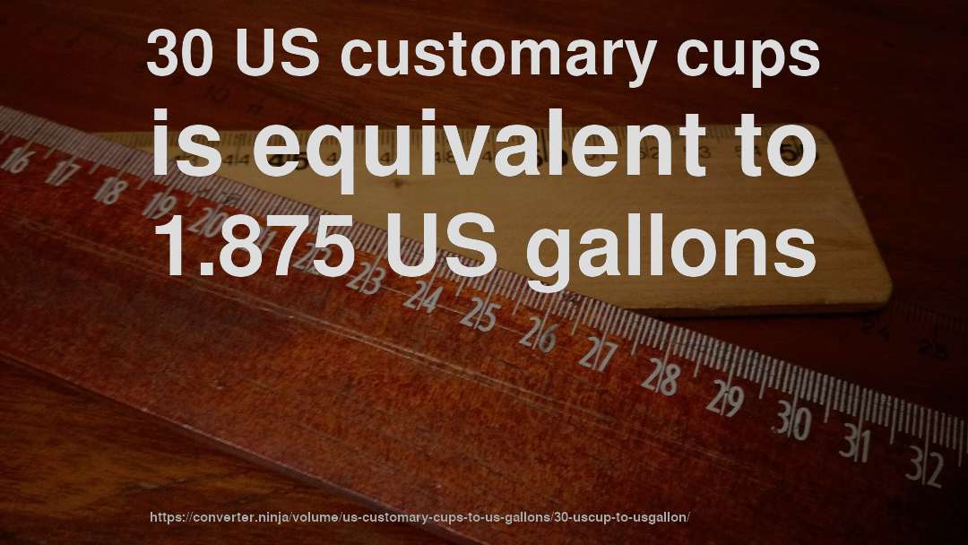 30 US customary cups is equivalent to 1.875 US gallons