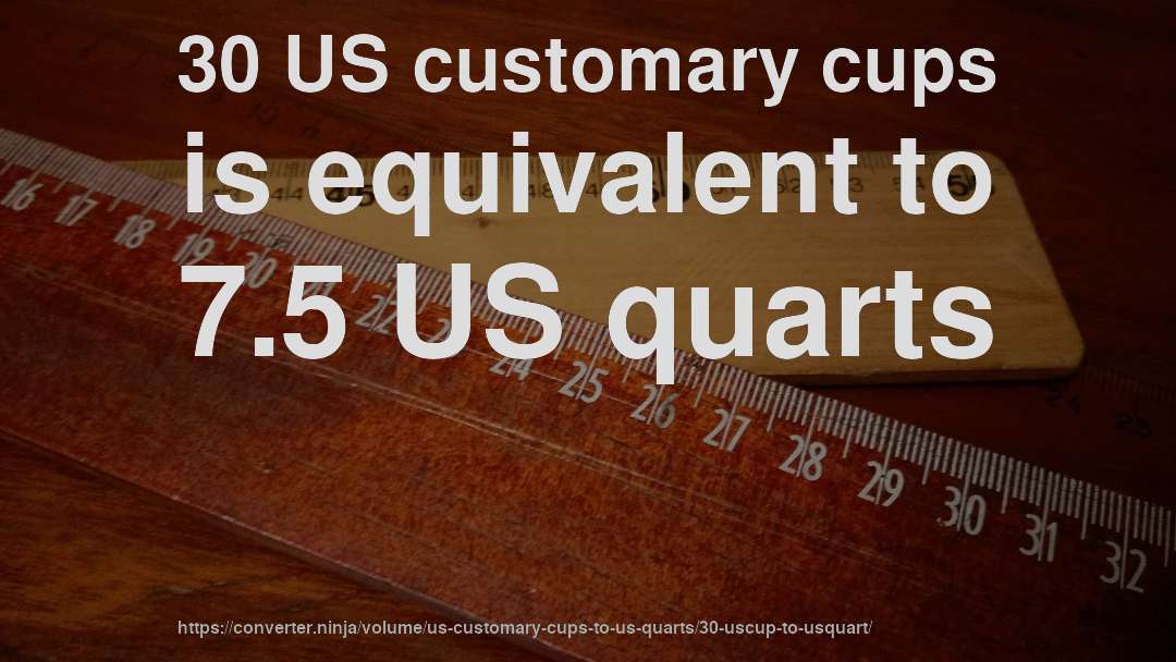 30 US customary cups is equivalent to 7.5 US quarts