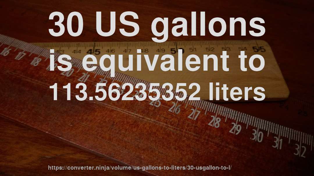 30 US gallons is equivalent to 113.56235352 liters