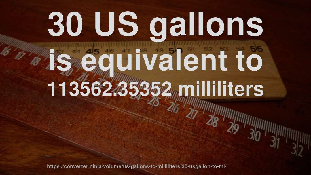30 US gallons is equivalent to 113562.35352 milliliters