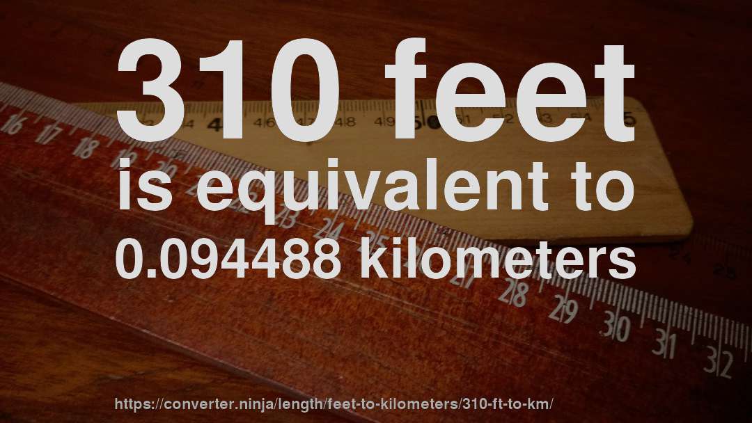 310 feet is equivalent to 0.094488 kilometers