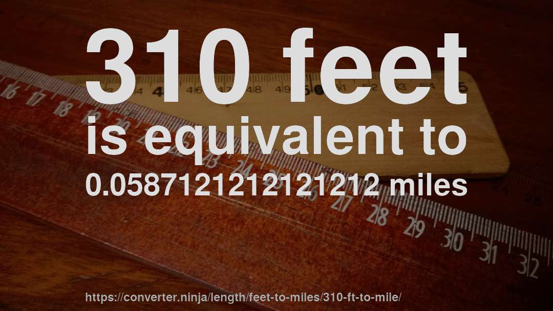 310 feet is equivalent to 0.0587121212121212 miles