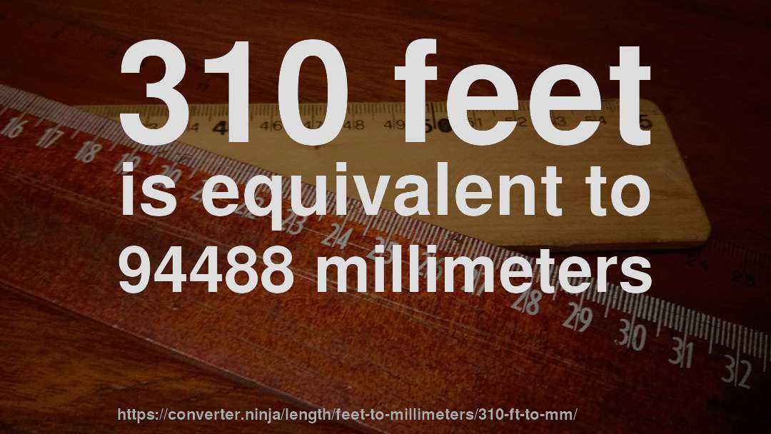 310 feet is equivalent to 94488 millimeters