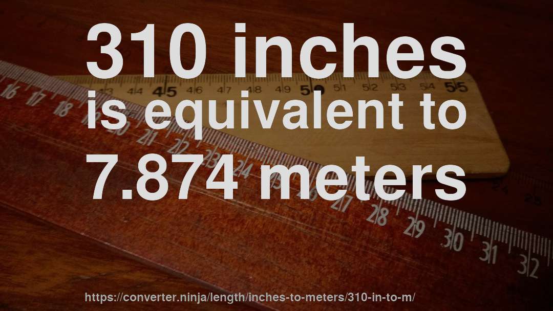 310 inches is equivalent to 7.874 meters