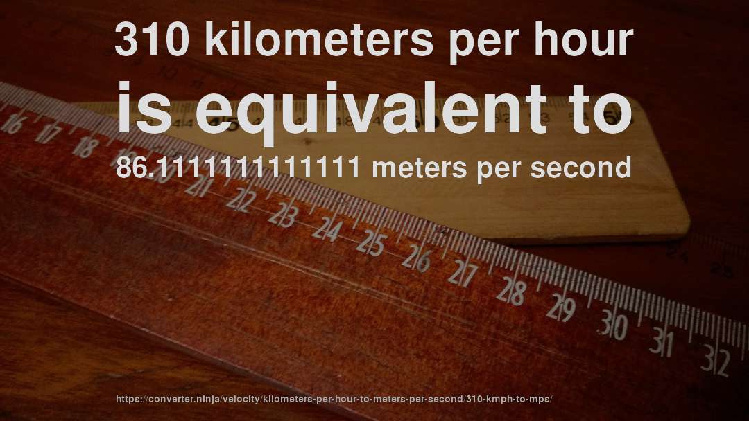 310 kilometers per hour is equivalent to 86.1111111111111 meters per second