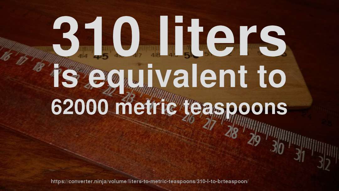 310 liters is equivalent to 62000 metric teaspoons