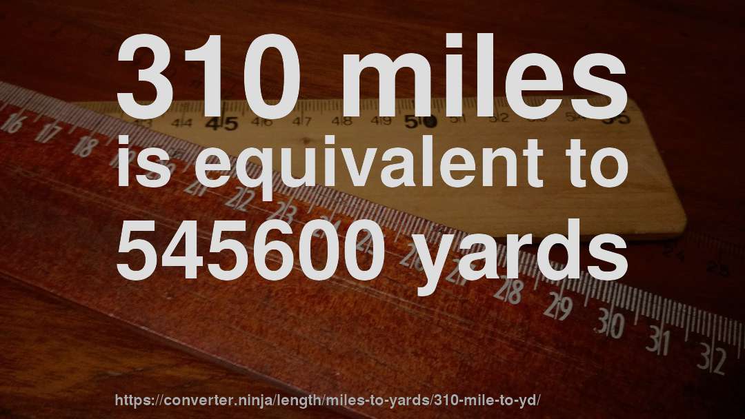 310 miles is equivalent to 545600 yards