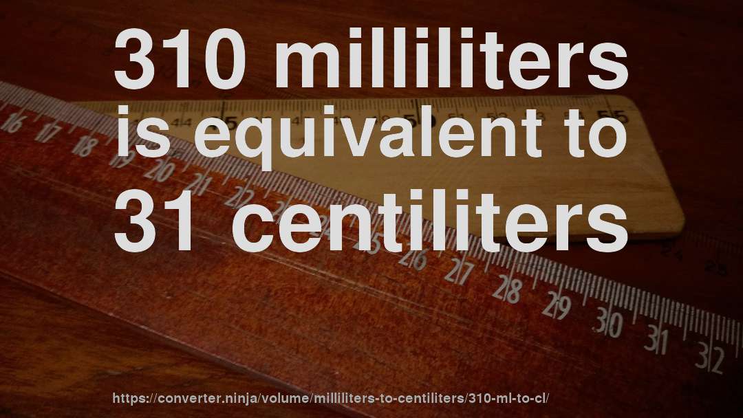 310 milliliters is equivalent to 31 centiliters