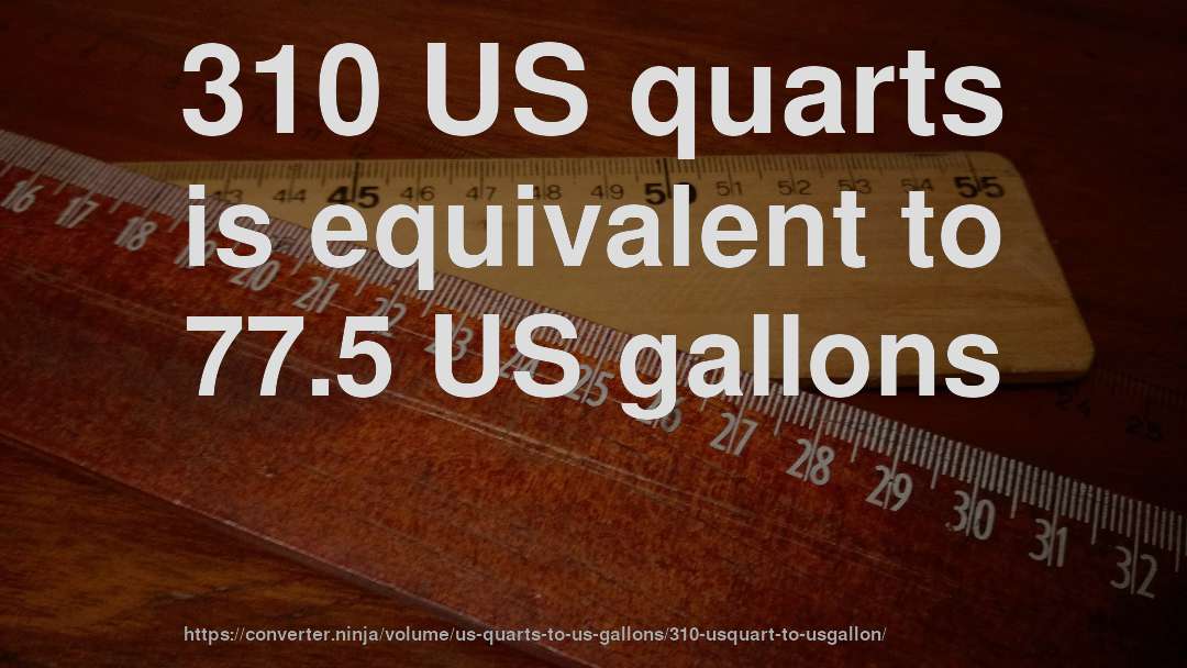 310 US quarts is equivalent to 77.5 US gallons