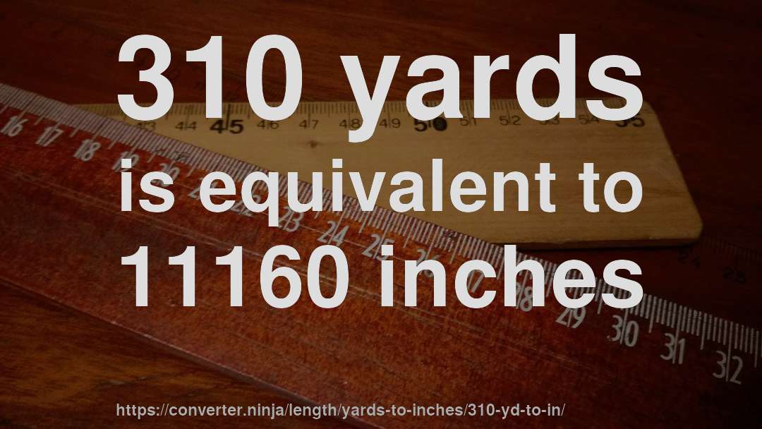 310 yards is equivalent to 11160 inches