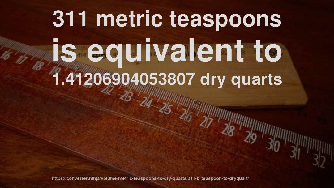 311 metric teaspoons is equivalent to 1.41206904053807 dry quarts