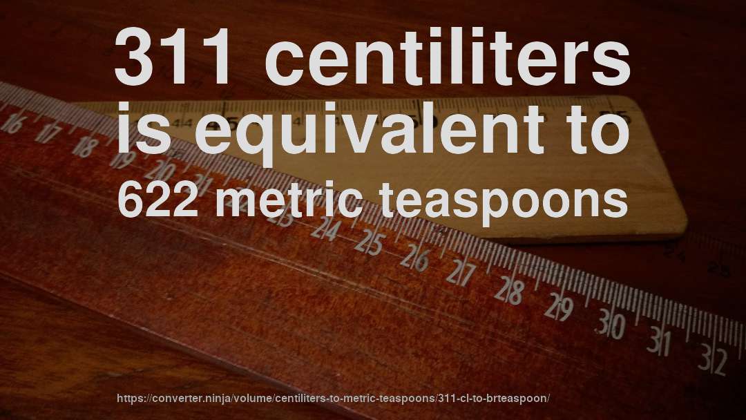 311 centiliters is equivalent to 622 metric teaspoons