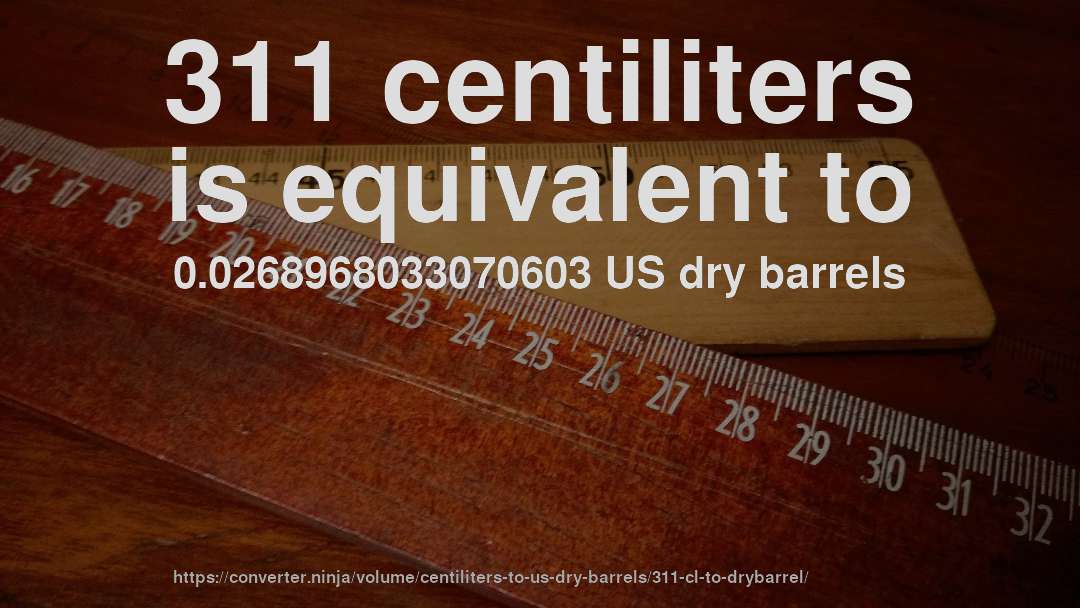 311 centiliters is equivalent to 0.0268968033070603 US dry barrels