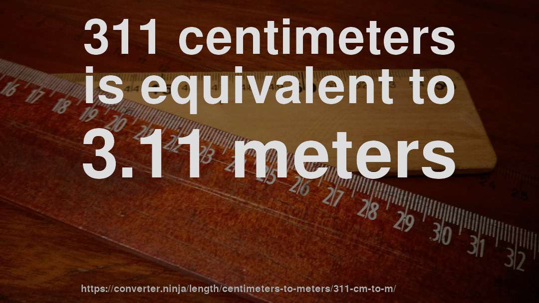 311 centimeters is equivalent to 3.11 meters