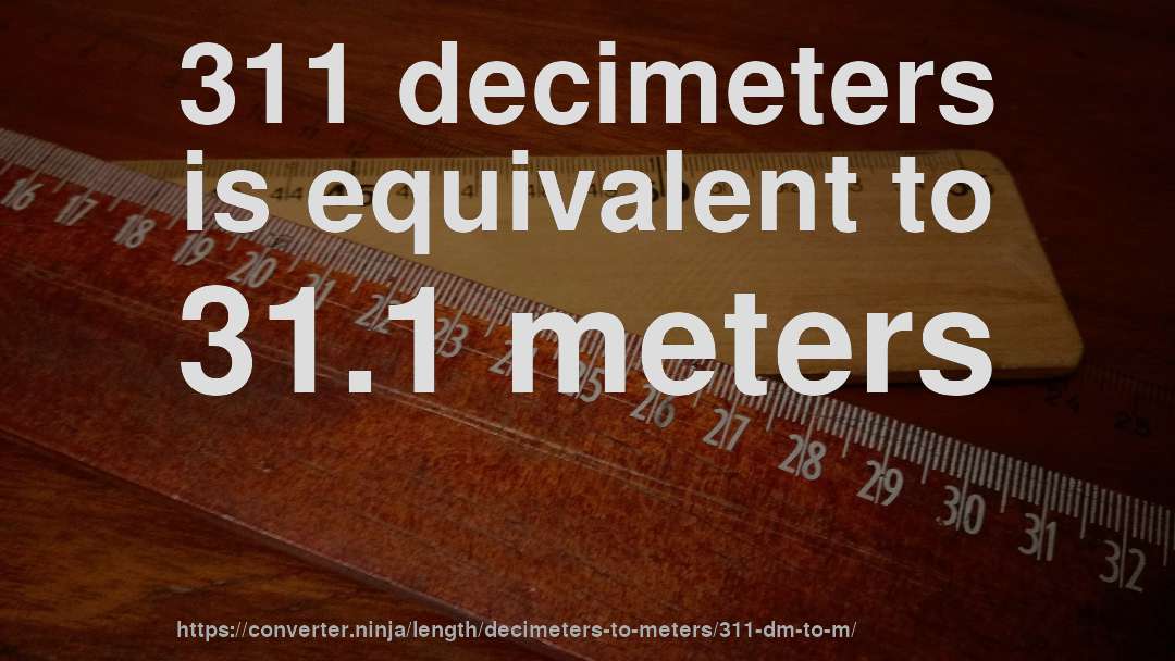 311 decimeters is equivalent to 31.1 meters