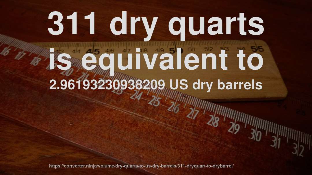 311 dry quarts is equivalent to 2.96193230938209 US dry barrels