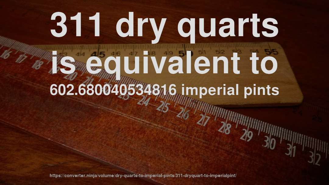 311 dry quarts is equivalent to 602.680040534816 imperial pints