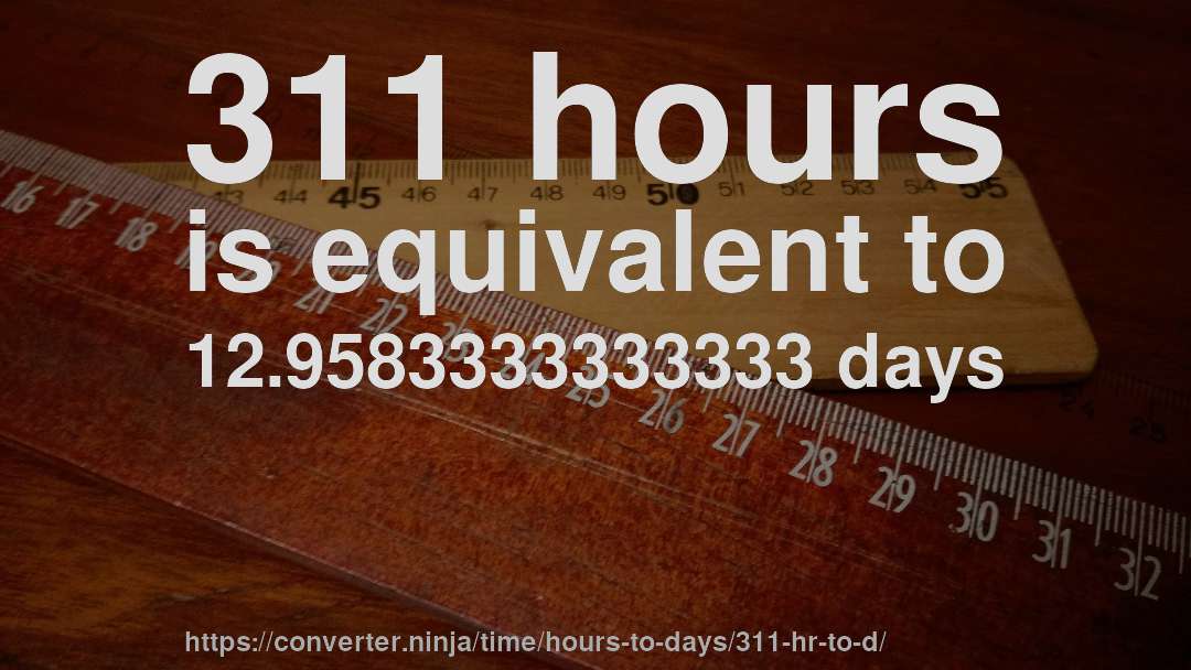 311 hours is equivalent to 12.9583333333333 days