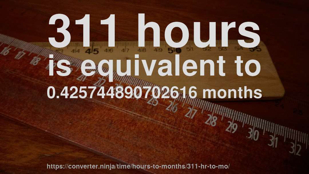 311 hours is equivalent to 0.425744890702616 months