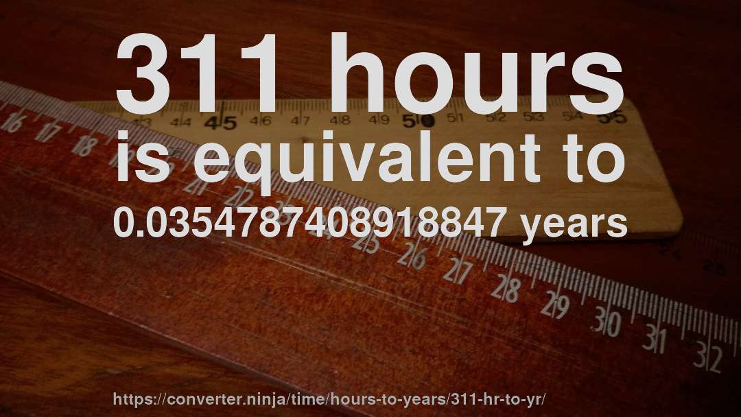 311 hours is equivalent to 0.0354787408918847 years