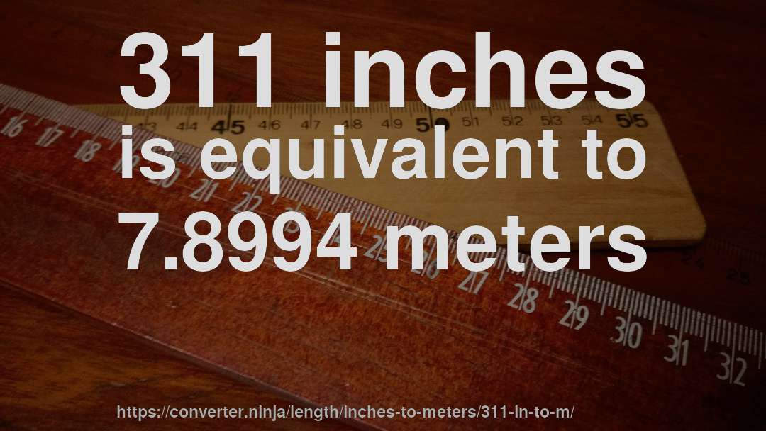 311 inches is equivalent to 7.8994 meters