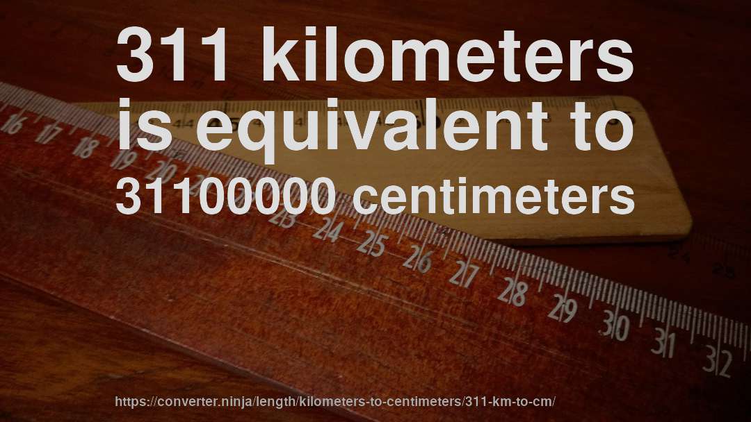 311 kilometers is equivalent to 31100000 centimeters