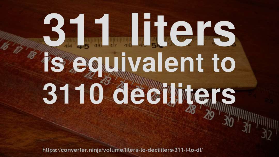 311 liters is equivalent to 3110 deciliters