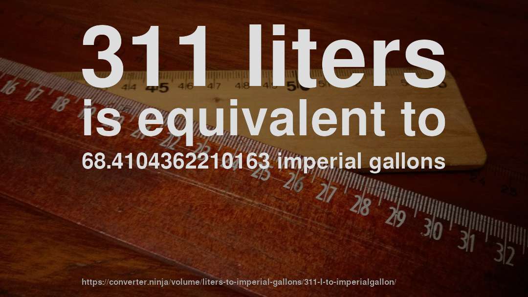 311 liters is equivalent to 68.4104362210163 imperial gallons