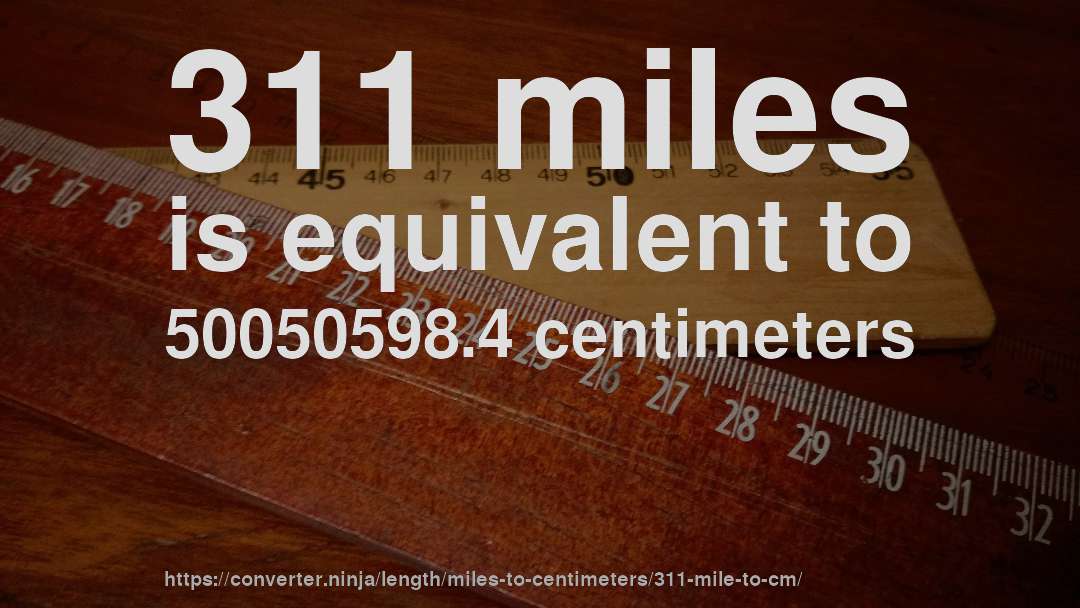 311 miles is equivalent to 50050598.4 centimeters