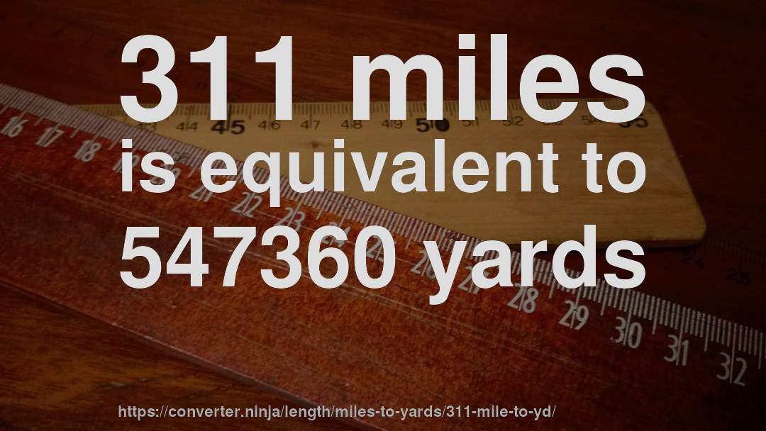 311 miles is equivalent to 547360 yards