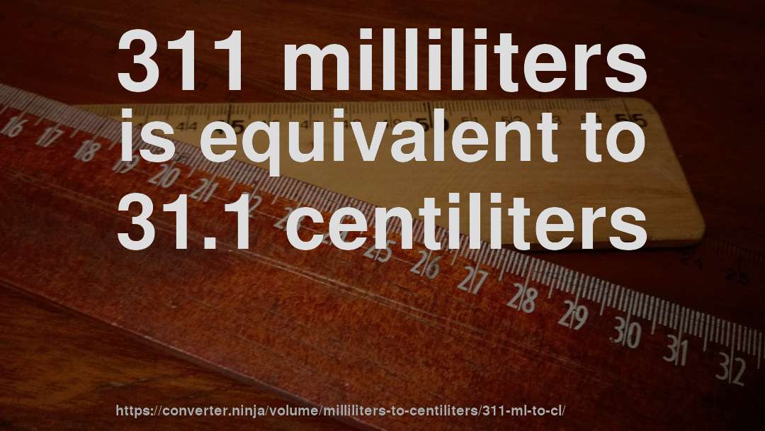 311 milliliters is equivalent to 31.1 centiliters