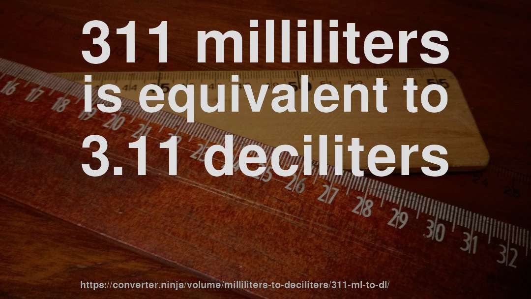311 milliliters is equivalent to 3.11 deciliters