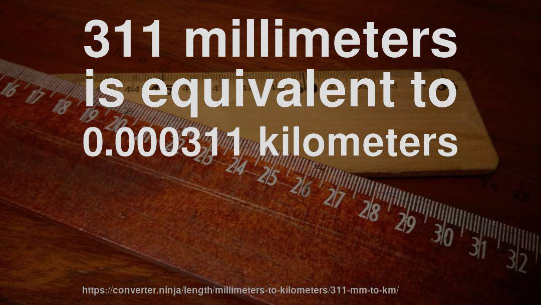 311 millimeters is equivalent to 0.000311 kilometers