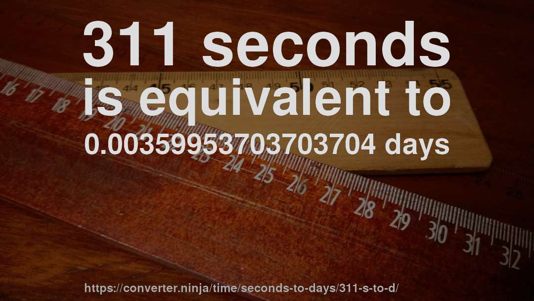 311 seconds is equivalent to 0.00359953703703704 days