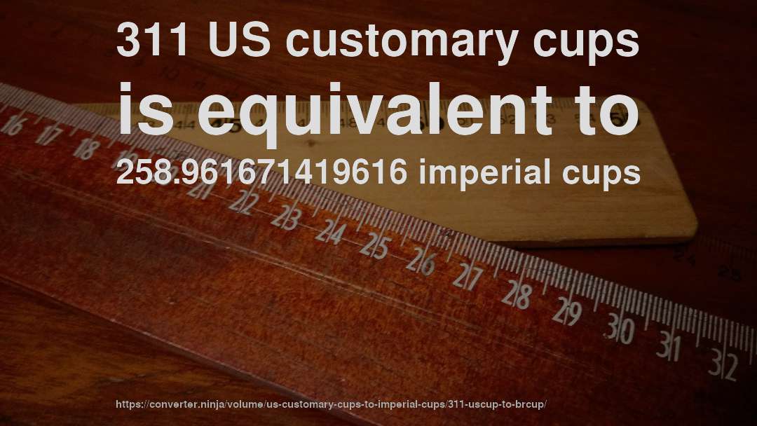 311 US customary cups is equivalent to 258.961671419616 imperial cups