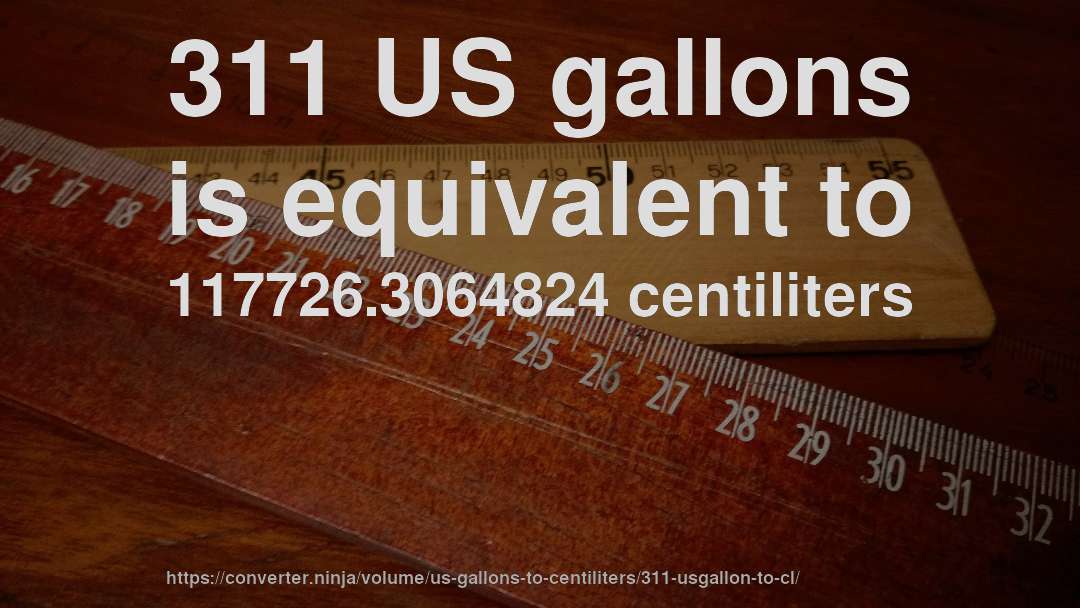 311 US gallons is equivalent to 117726.3064824 centiliters