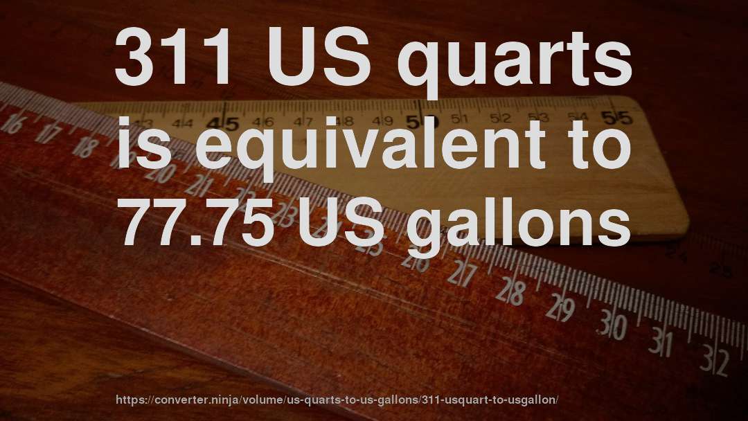 311 US quarts is equivalent to 77.75 US gallons