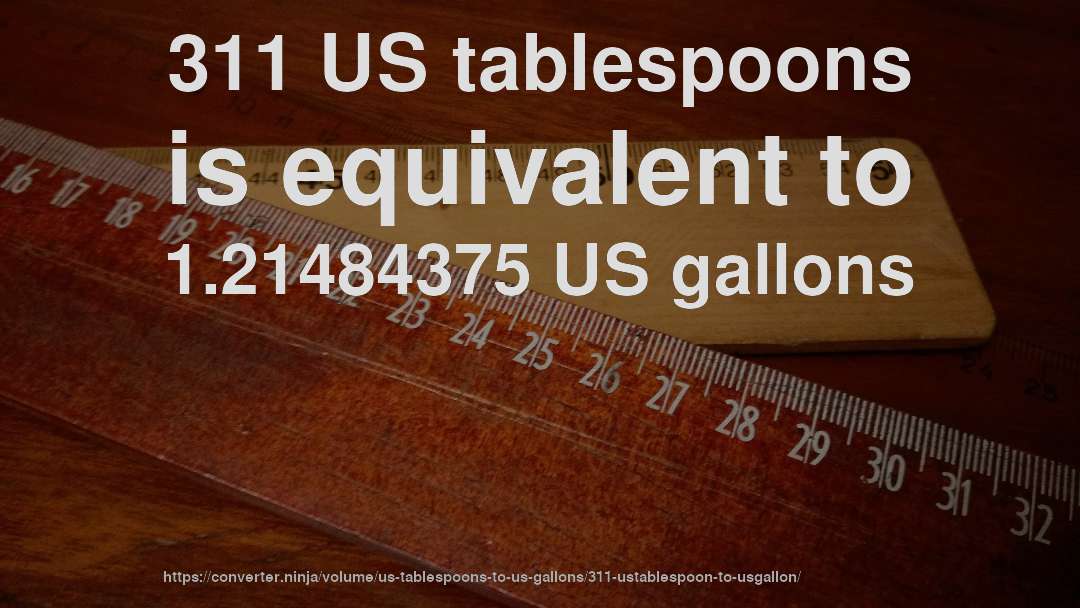 311 US tablespoons is equivalent to 1.21484375 US gallons