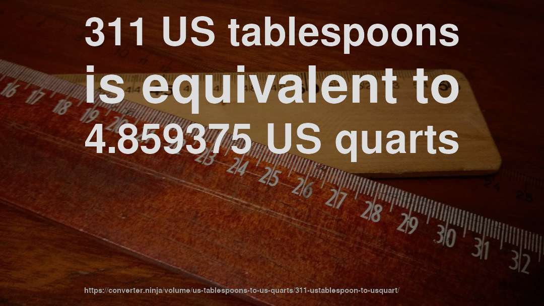 311 US tablespoons is equivalent to 4.859375 US quarts